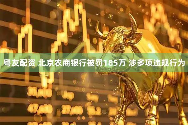 粤友配资 北京农商银行被罚185万 涉多项违规行为