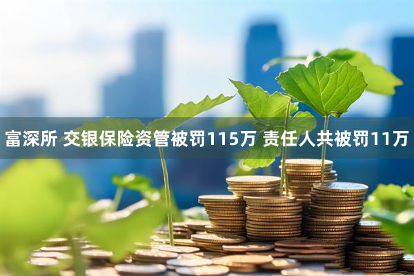 富深所 交银保险资管被罚115万 责任人共被罚11万