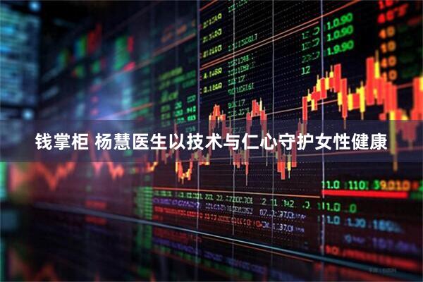 钱掌柜 杨慧医生以技术与仁心守护女性健康