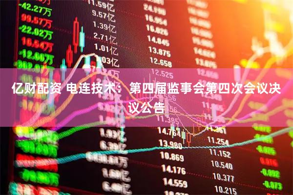 亿财配资 电连技术：第四届监事会第四次会议决议公告