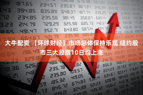 大牛配资 【环球财经】市场总体保持乐观 纽约股市三大股指10日均上涨