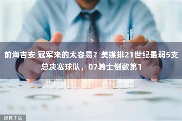 前海吉安 冠军来的太容易？美媒排21世纪最弱5支总决赛球队，07骑士倒数第1