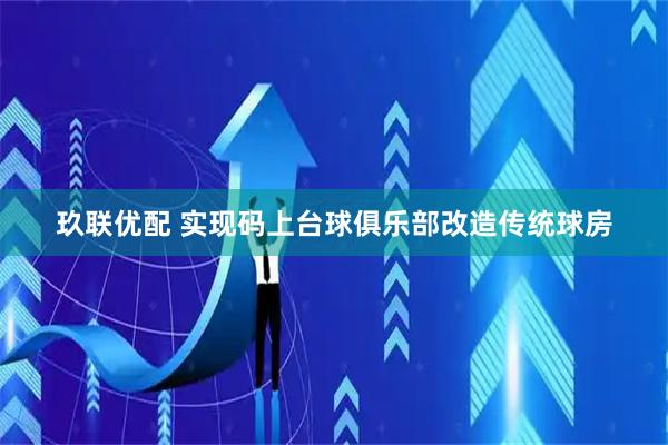 玖联优配 实现码上台球俱乐部改造传统球房