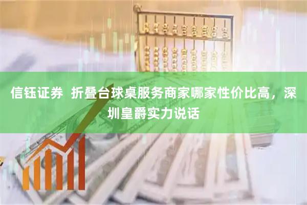 信钰证券  折叠台球桌服务商家哪家性价比高，深圳皇爵实力说话