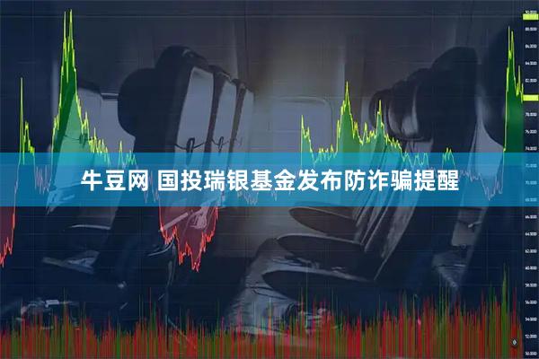 牛豆网 国投瑞银基金发布防诈骗提醒