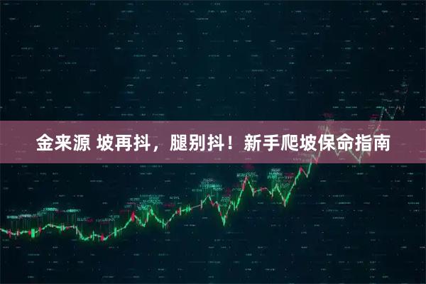 金来源 坡再抖,腿别抖!新手爬坡保命指南