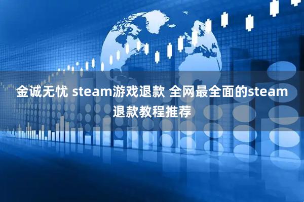 金诚无忧 steam游戏退款 全网最全面的steam退款教程推荐