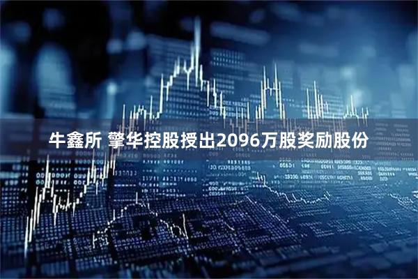 牛鑫所 擎华控股授出2096万股奖励股份