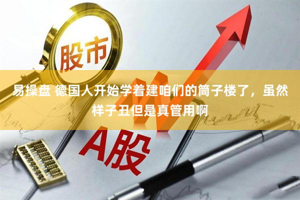 易操盘 德国人开始学着建咱们的筒子楼了,虽然样子丑但是真管用啊